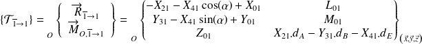 \{ \mathcal T_{\overline 1 \rightarrow 1} \} = {\vphantom{\left\{\begin{array}{ccc}\overrightarrow{R_{2\rightarrow 1}} \\\overrightarrow{M_{A} (2\rightarrow 1)}\end{array}\right\}}}_{O}\left \{ \begin{array}{c}\overrightarrow{R}_{\overline 1 \rightarrow 1 } \\\overrightarrow{M}_{O,\overline 1 \rightarrow 1}\end{array} \right \} = {\vphantom{\left \{ \begin{matrix}X_{21} & L_{21} \\Y_{21} & M_{21} \\Z_{21} & N_{21} \\\end{matrix} \right \} }}_{O} \left \{ \begin{matrix} -X_{21}-X_{41}\cos(\alpha) +X_{01} & L_{01} \\ Y_{31}-X_{41}\sin(\alpha)+Y_{01} & M_{01} \\ Z_{01} & X_{21}.d_A -Y_{31}.d_B-X_{41}.d_E\\ \end{matrix} \right \} _{\left( \vec x, \vec y, \vec z \right)}