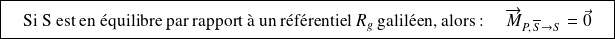 \boxed{\quad \text{Si S est en équilibre par rapport à un référentiel } R_g \text{ galiléen, alors : } \quad \overrightarrow M_{P,\,\overline S \rightarrow S}=\vec 0 \quad}