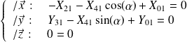 \left\{ \begin{array}{l} /\vec x\, : \quad -X_{21}-X_{41}\cos(\alpha) +X_{01} =0 \\ /\vec y\, : \quad Y_{31}-X_{41}\sin(\alpha)+Y_{01}=0 \\ /\vec z\, : \quad 0 =0 \end{array} \right.