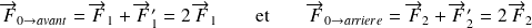 \overrightarrow F_{0 \rightarrow avant}=\overrightarrow F_1+\overrightarrow F_1'=2 \, \overrightarrow F_1 \quad \quad \text{et} \quad \quad \overrightarrow F_{0 \rightarrow arriere}=\overrightarrow F_2+\overrightarrow F_2'= 2 \, \overrightarrow F_2