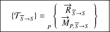\boxed{\quad \{ \mathcal T_{\overline S \rightarrow S} \} = {\vphantom{\left\{\begin{array}{ccc} \overrightarrow{R_{2\rightarrow 1}} \\ \overrightarrow{M_{A} (2\rightarrow 1)} \end{array}\right\}}} _{P} \left \{ \begin{array}{c} \overrightarrow{R}_{\overline S \rightarrow S } \\ \overrightarrow{M}_{P,\, \overline S \rightarrow S } \end{array} \right \} \quad}